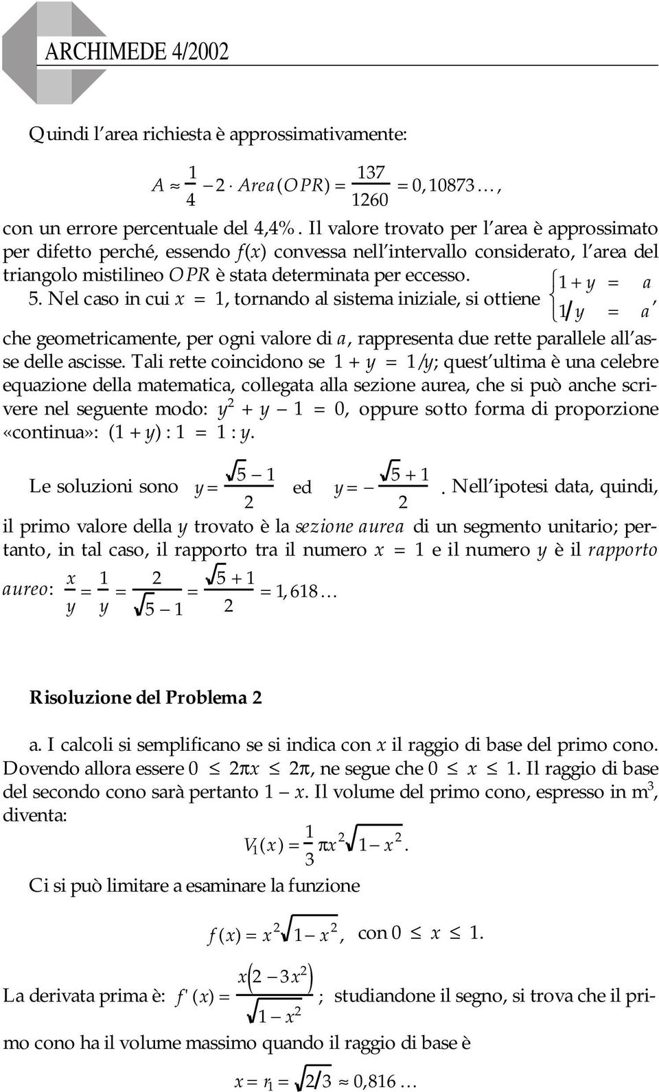 Nel caso in cui = 1, tornando al sistema iniziale, si ottiene, 1 = a che geometricamente, per ogni valore di a, rappresenta due rette parallele all asse delle ascisse.