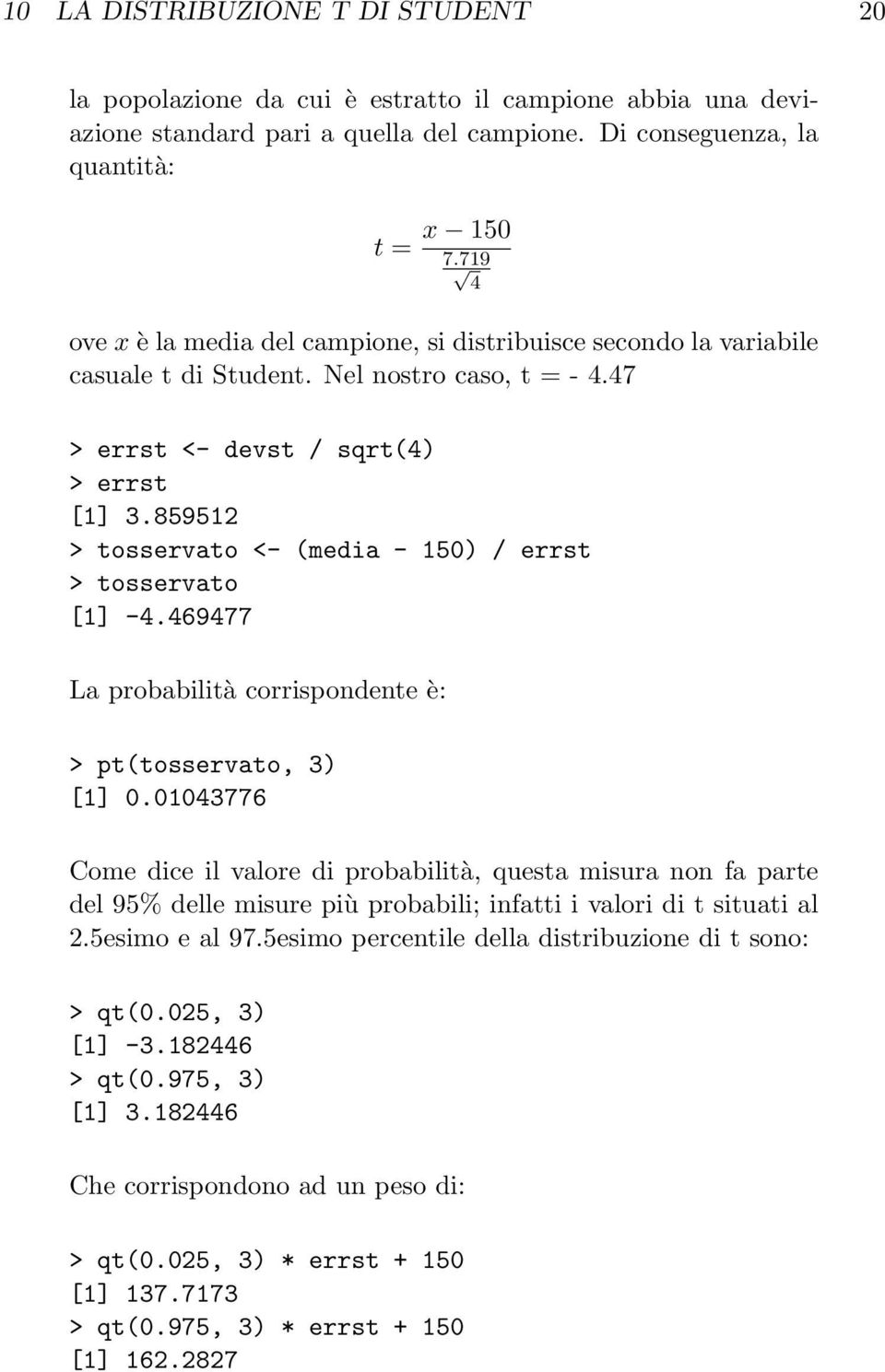 859512 > tosservato <- (media - 150) / errst > tosservato [1] -4.469477 La probabilità corrispondente è: > pt(tosservato, 3) [1] 0.