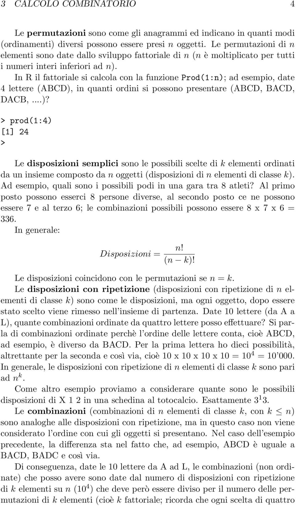 In R il fattoriale si calcola con la funzione Prod(1:n);