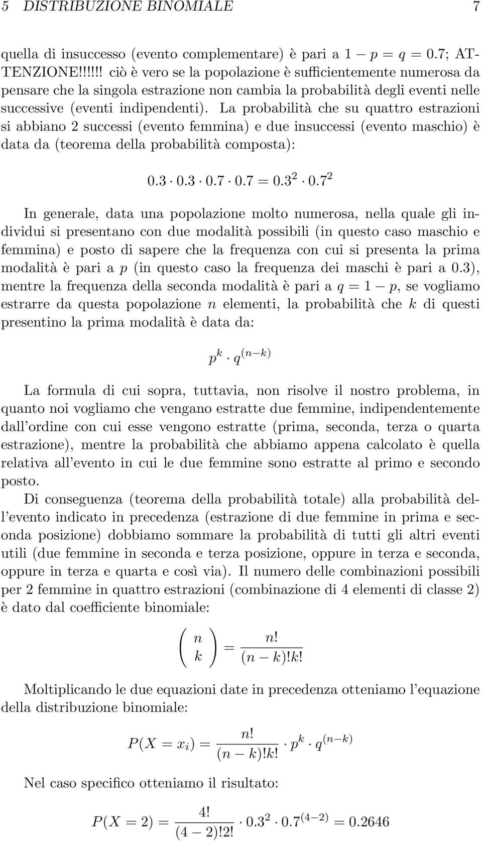 La probabilità che su quattro estrazioni si abbiano 2 successi (evento femmina) e due insuccessi (evento maschio) è data da (teorema della probabilità composta): 0.3 0.3 0.7 0.7 = 0.3 2 0.