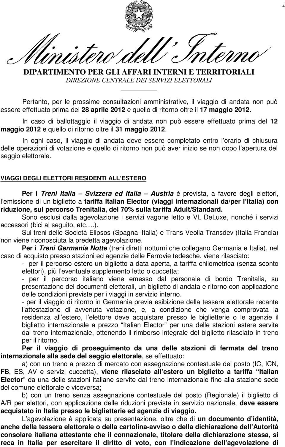 In ogni caso, il viaggio di andata deve essere completato entro l orario di chiusura delle operazioni di votazione e quello di ritorno non può aver inizio se non dopo l apertura del seggio elettorale.