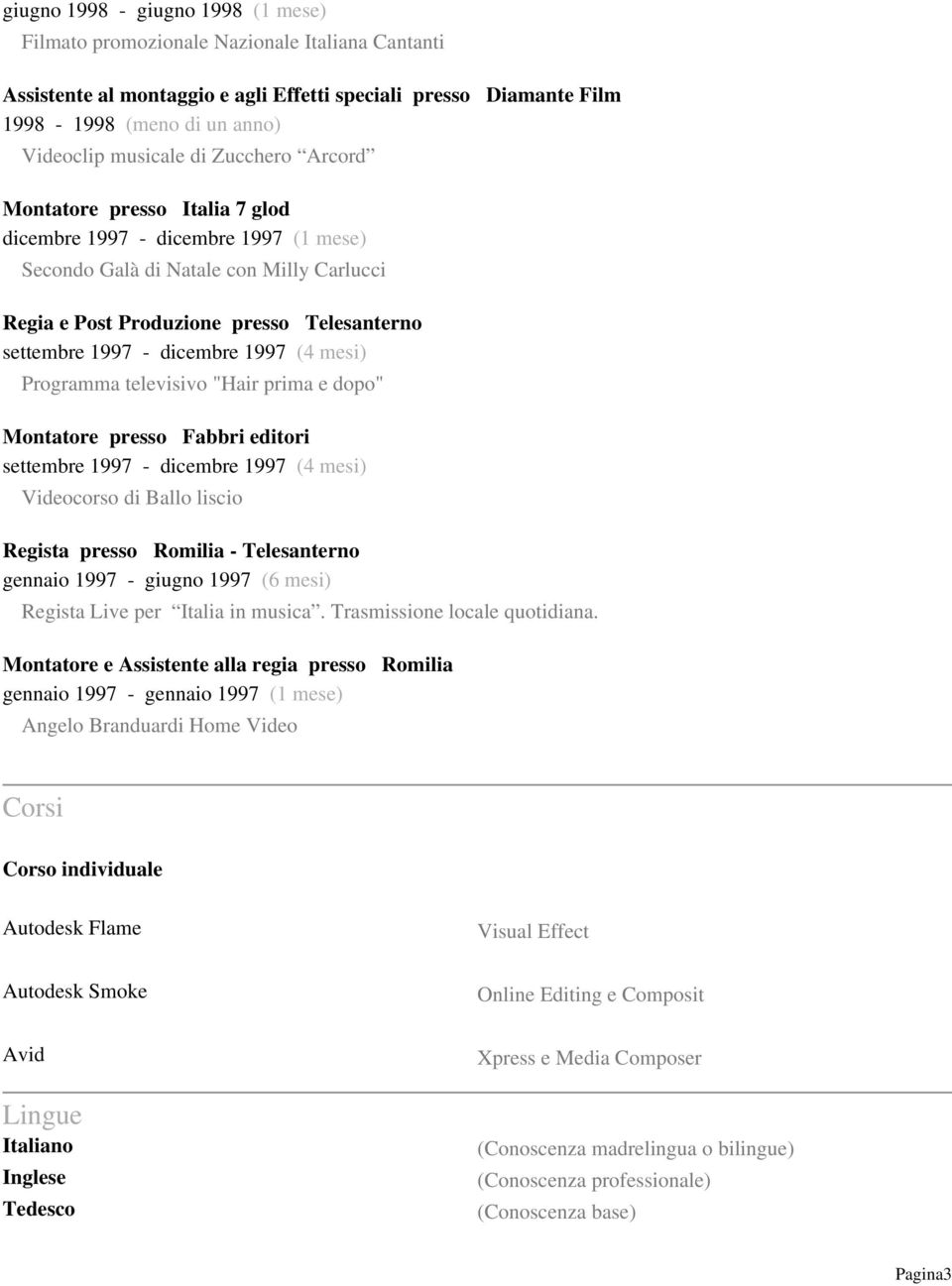 dicembre 1997 (4 mesi) Programma televisivo "Hair prima e dopo" Montatore presso Fabbri editori settembre 1997 - dicembre 1997 (4 mesi) Videocorso di Ballo liscio Regista presso Romilia -