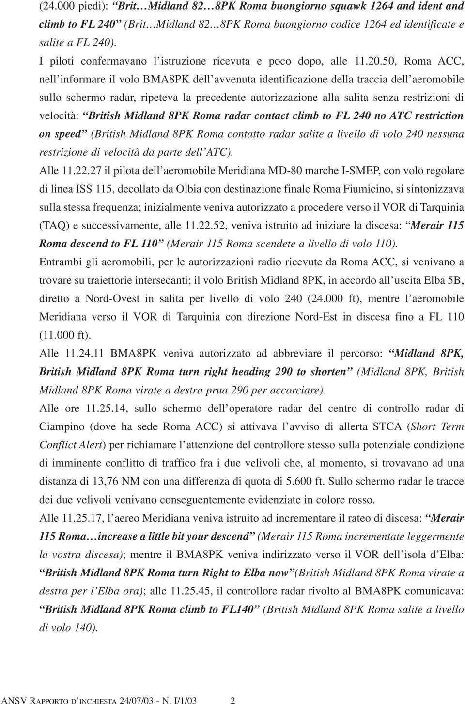 50, Roma ACC, nell informare il volo BMA8PK dell avvenuta identificazione della traccia dell aeromobile sullo schermo radar, ripeteva la precedente autorizzazione alla salita senza restrizioni di