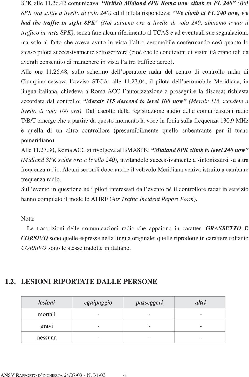 a livello di volo 240, abbiamo avuto il traffico in vista 8PK), senza fare alcun riferimento al TCAS e ad eventuali sue segnalazioni, ma solo al fatto che aveva avuto in vista l altro aeromobile