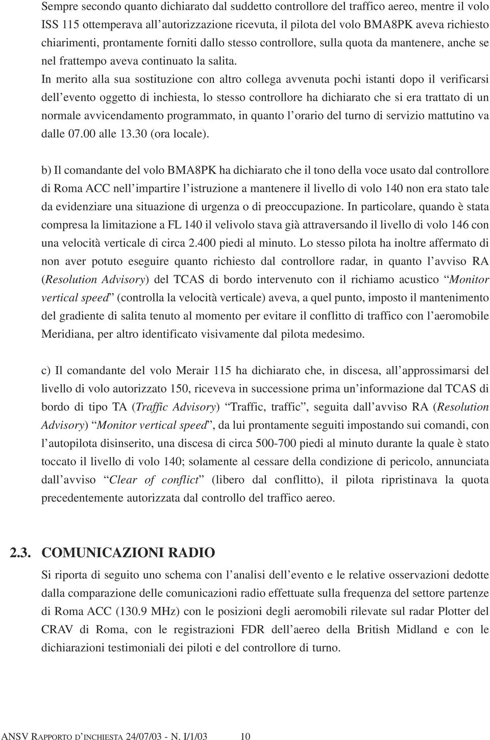 In merito alla sua sostituzione con altro collega avvenuta pochi istanti dopo il verificarsi dell evento oggetto di inchiesta, lo stesso controllore ha dichiarato che si era trattato di un normale