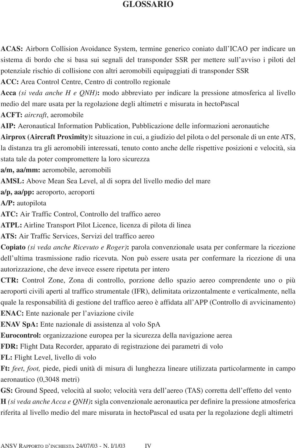 indicare la pressione atmosferica al livello medio del mare usata per la regolazione degli altimetri e misurata in hectopascal ACFT: aircraft, aeromobile AIP: Aeronautical Information Publication,