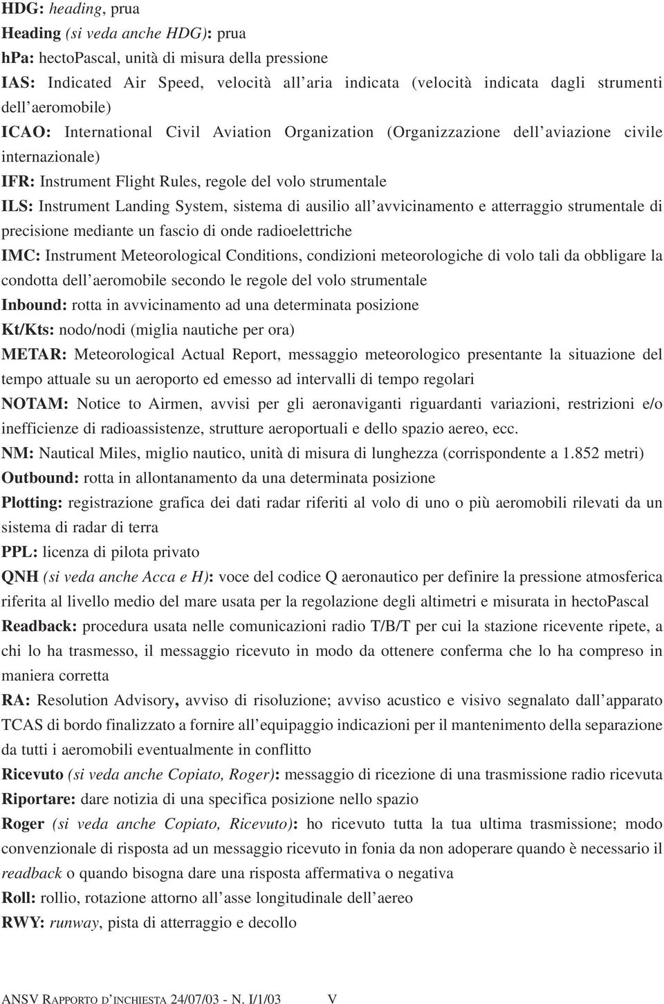 System, sistema di ausilio all avvicinamento e atterraggio strumentale di precisione mediante un fascio di onde radioelettriche IMC: Instrument Meteorological Conditions, condizioni meteorologiche di