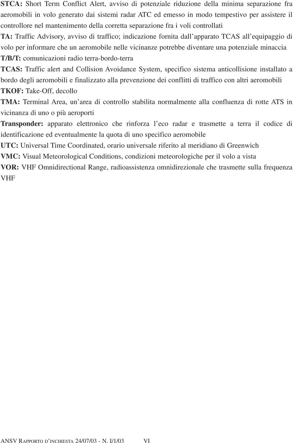 che un aeromobile nelle vicinanze potrebbe diventare una potenziale minaccia T/B/T: comunicazioni radio terra-bordo-terra TCAS: Traffic alert and Collision Avoidance System, specifico sistema