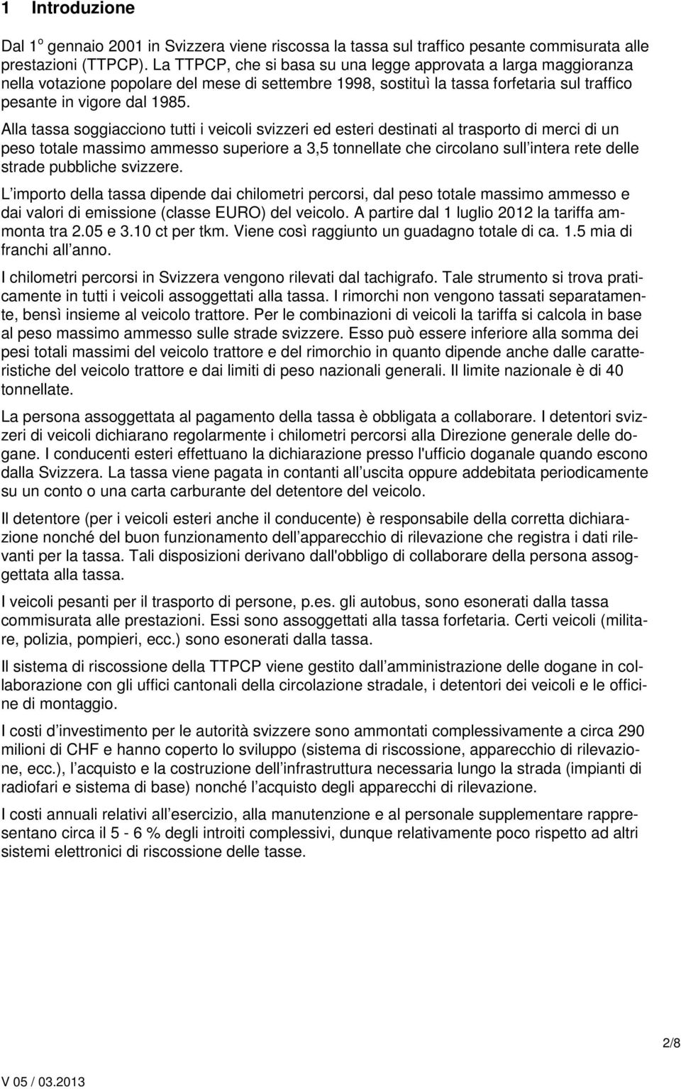 Alla tassa soggiacciono tutti i veicoli svizzeri ed esteri destinati al trasporto di merci di un peso totale massimo ammesso superiore a 3,5 tonnellate che circolano sull intera rete delle strade