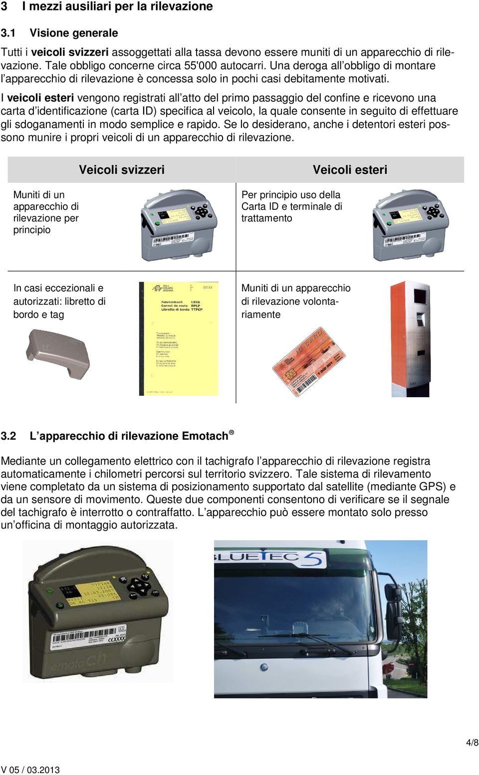 I veicoli esteri vengono registrati all atto del primo passaggio del confine e ricevono una carta d identificazione (carta ID) specifica al veicolo, la quale consente in seguito di effettuare gli