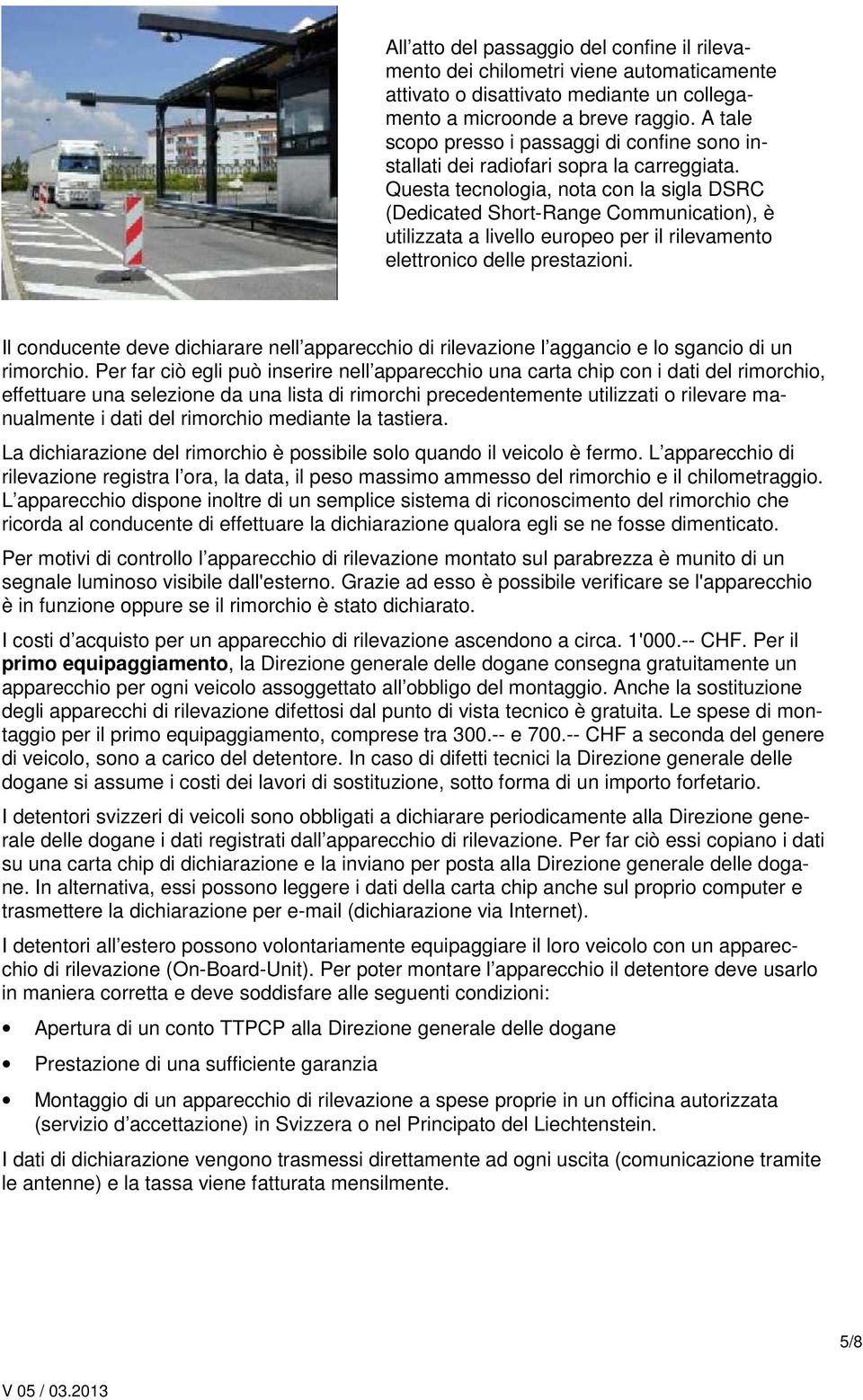 Questa tecnologia, nota con la sigla DSRC (Dedicated Short-Range Communication), è utilizzata a livello europeo per il rilevamento elettronico delle prestazioni.