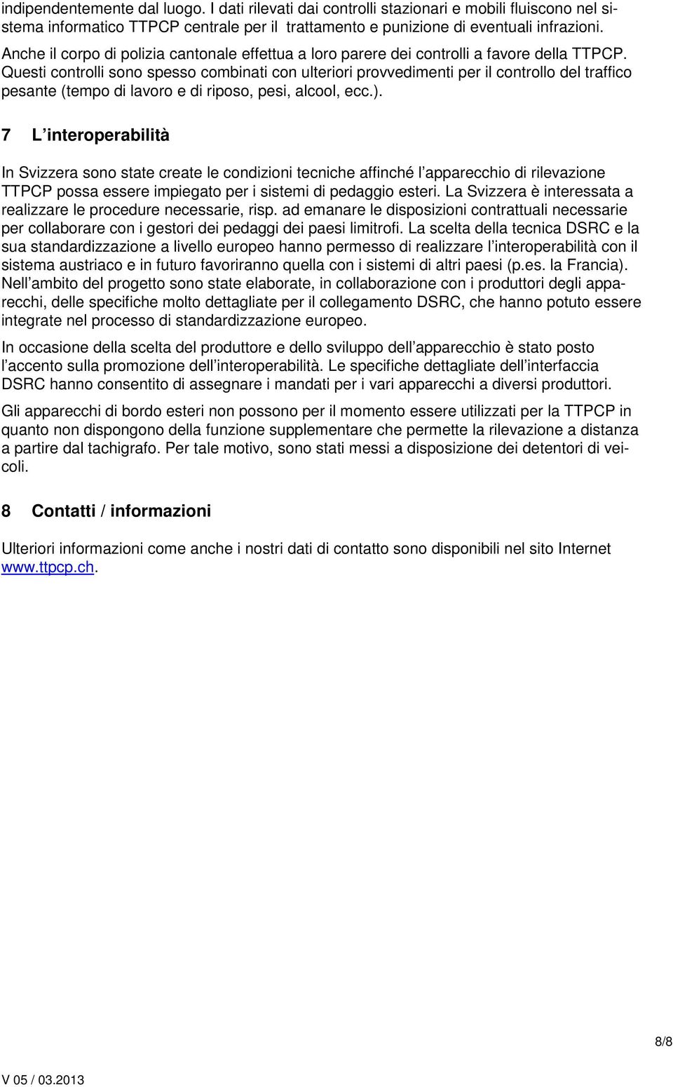 Questi controlli sono spesso combinati con ulteriori provvedimenti per il controllo del traffico pesante (tempo di lavoro e di riposo, pesi, alcool, ecc.).