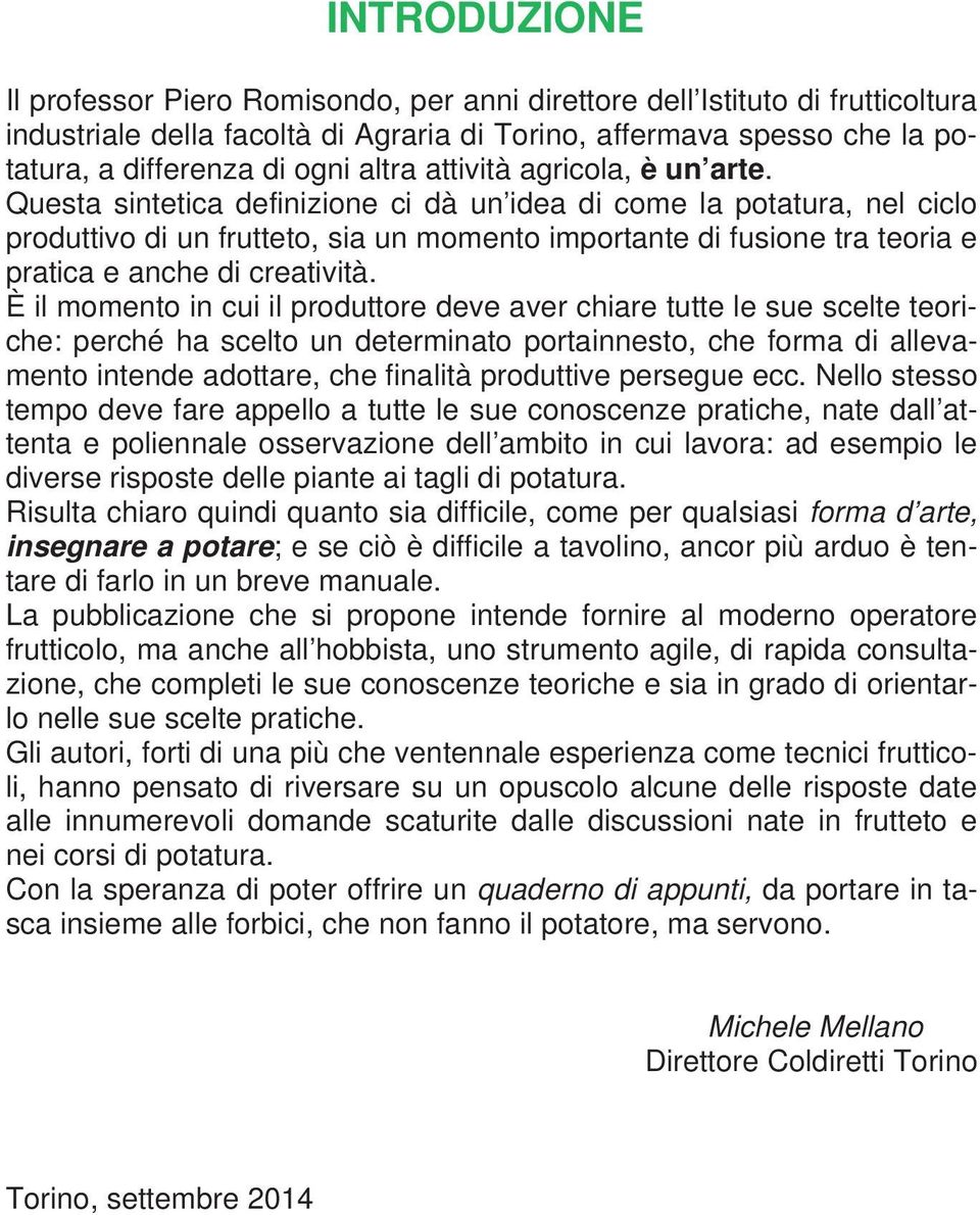 Questa sintetica definizione ci dà un idea di come la potatura, nel ciclo produttivo di un frutteto, sia un momento importante di fusione tra teoria e pratica e anche di creatività.