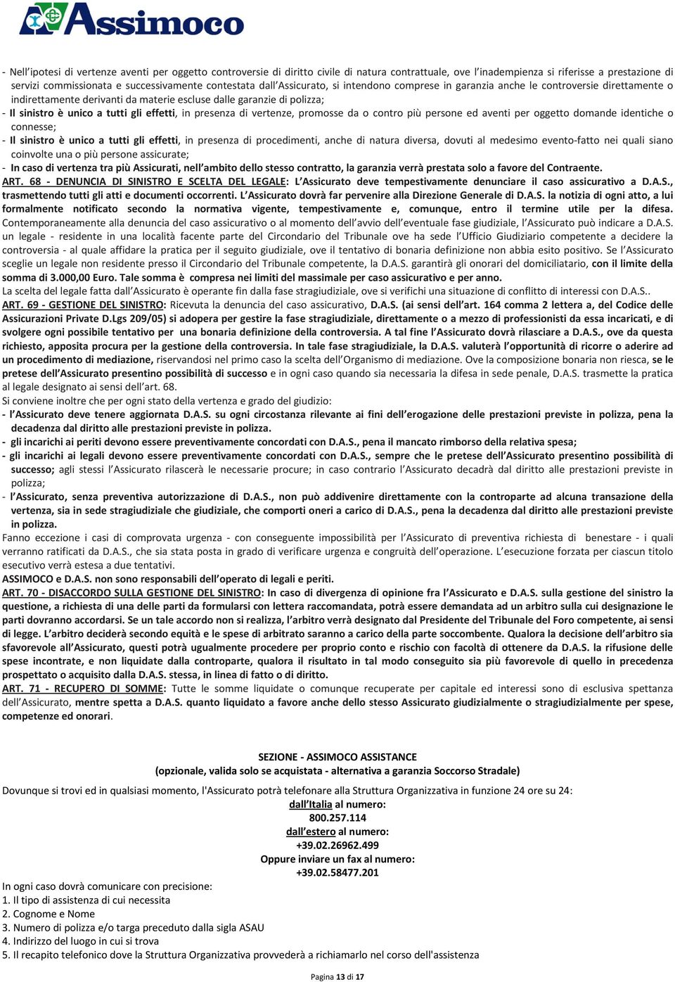 gli effetti, in presenza di vertenze, promosse da o contro più persone ed aventi per oggetto domande identiche o connesse; - Il sinistro è unico a tutti gli effetti, in presenza di procedimenti,