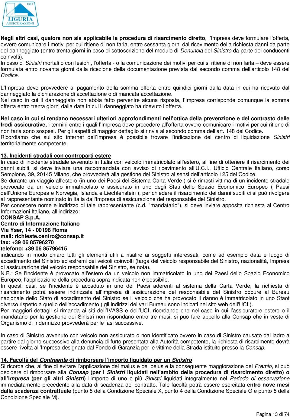 In caso di Sinistri mortali o con lesioni, l offerta - o la comunicazione dei motivi per cui si ritiene di non farla deve essere formulata entro novanta giorni dalla ricezione della documentazione