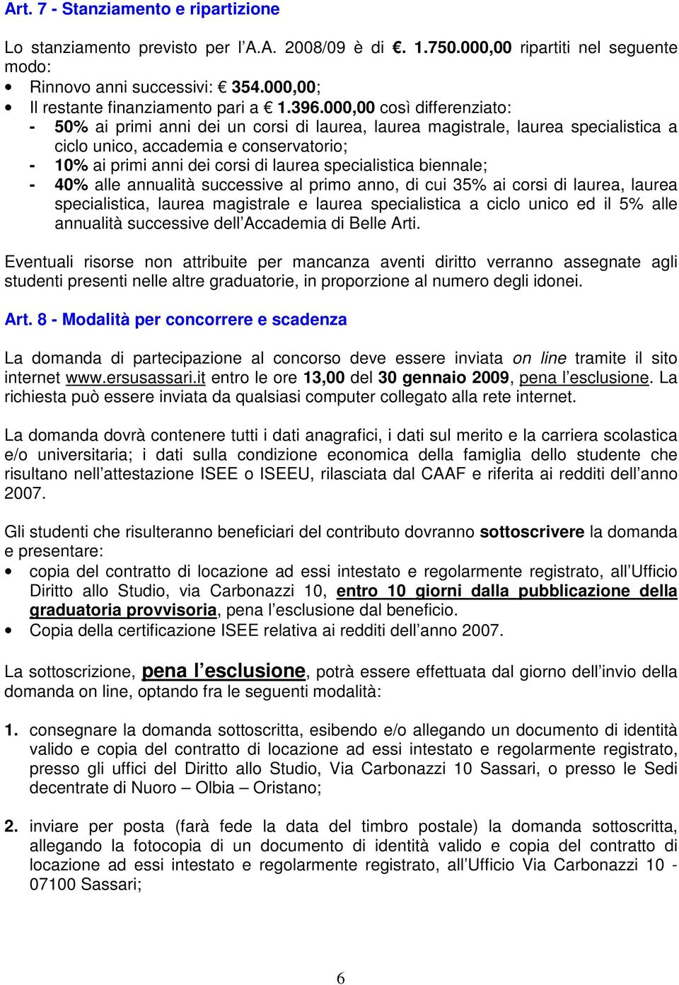 000,00 così differenziato: - 50% ai primi anni dei un corsi di laurea, laurea magistrale, laurea specialistica a ciclo unico, accademia e conservatorio; - 10% ai primi anni dei corsi di laurea