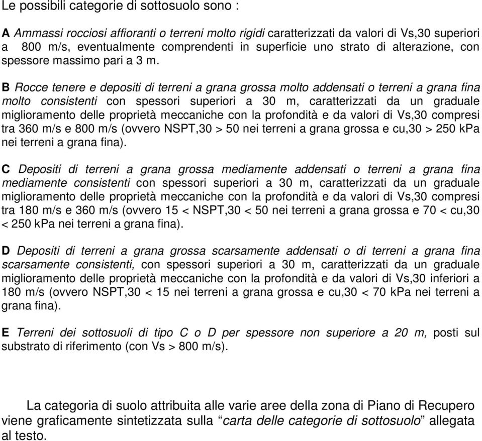 B Rocce tenere e depositi di terreni a grana grossa molto addensati o terreni a grana fina molto consistenti con spessori superiori a 30 m, caratterizzati da un graduale miglioramento delle proprietà