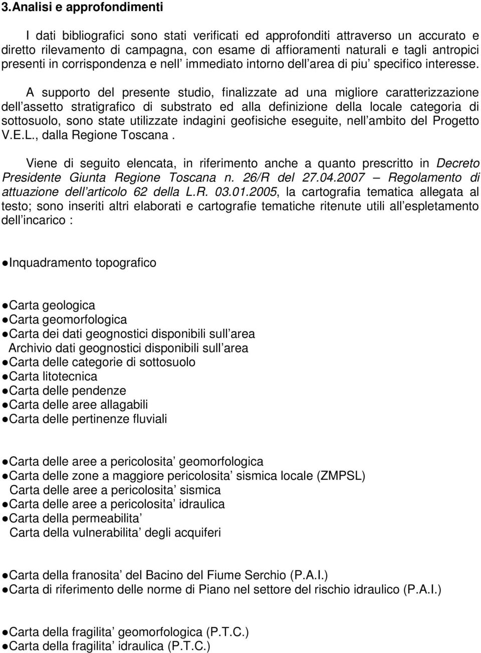 A supporto del presente studio, finalizzate ad una migliore caratterizzazione dell assetto stratigrafico di substrato ed alla definizione della locale categoria di sottosuolo, sono state utilizzate