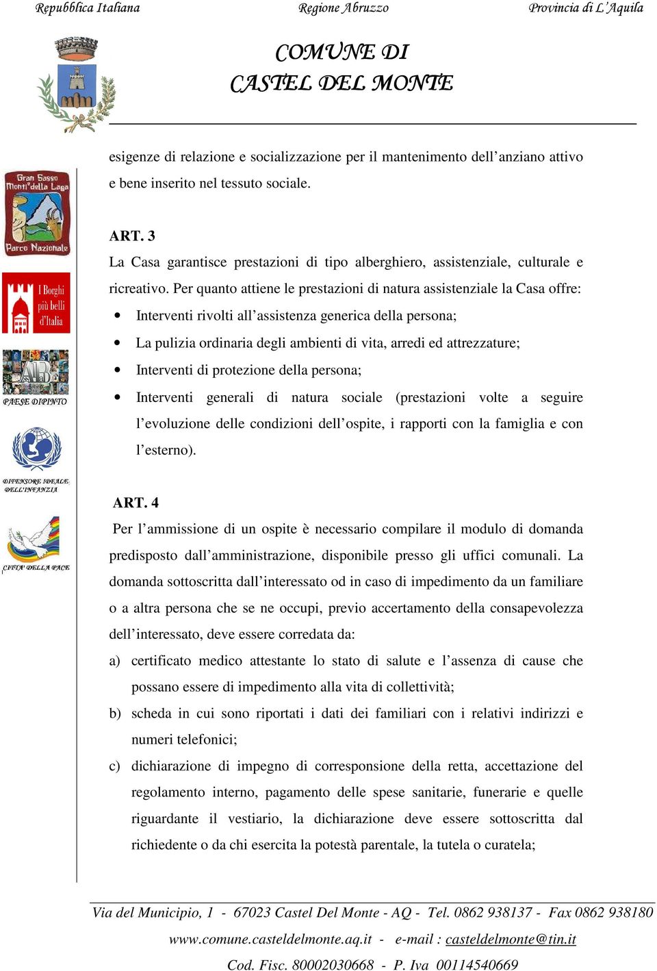 Per quanto attiene le prestazioni di natura assistenziale la Casa offre: Interventi rivolti all assistenza generica della persona; La pulizia ordinaria degli ambienti di vita, arredi ed attrezzature;