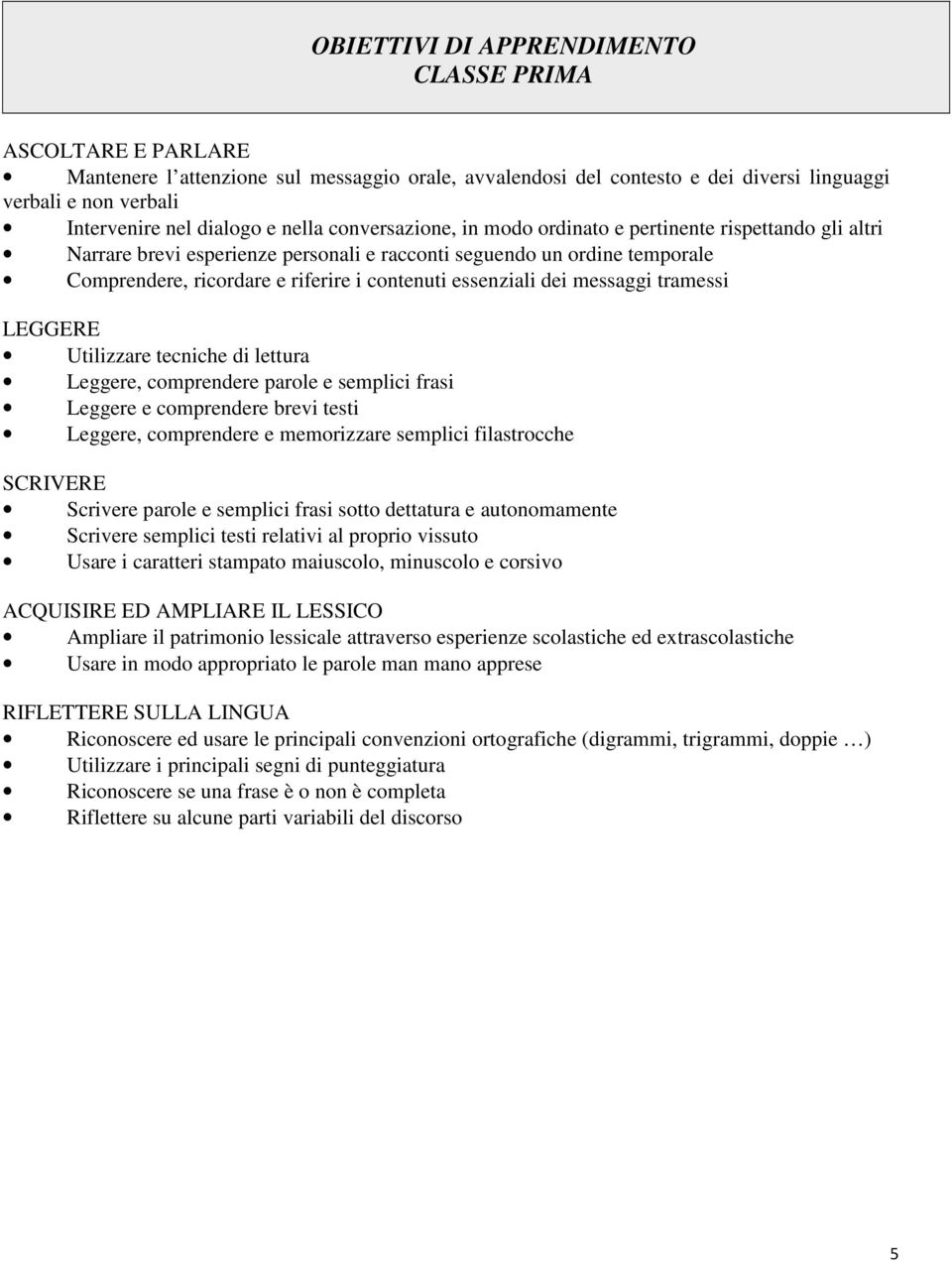 essenziali dei messaggi tramessi LEGGERE Utilizzare tecniche di lettura Leggere, comprendere parole e semplici frasi Leggere e comprendere brevi testi Leggere, comprendere e memorizzare semplici