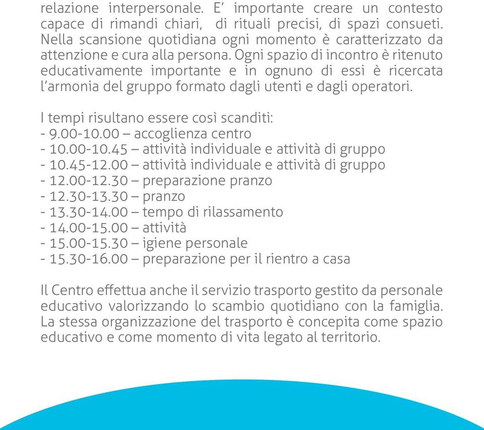 Ogni spazio di incontro è ritenuto educativamente importante e in ognuno di essi è ricercata l armonia del gruppo formato dagli utenti e dagli operatori. I tempi risultano essere così scanditi: - 9.