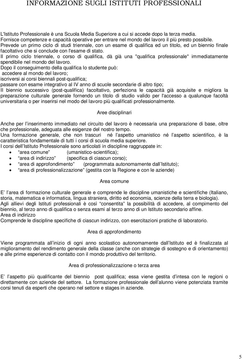 Prevede un primo ciclo di studi triennale, con un esame di qualifica ed un titolo, ed un biennio finale facoltativo che si conclude con l'esame di stato.