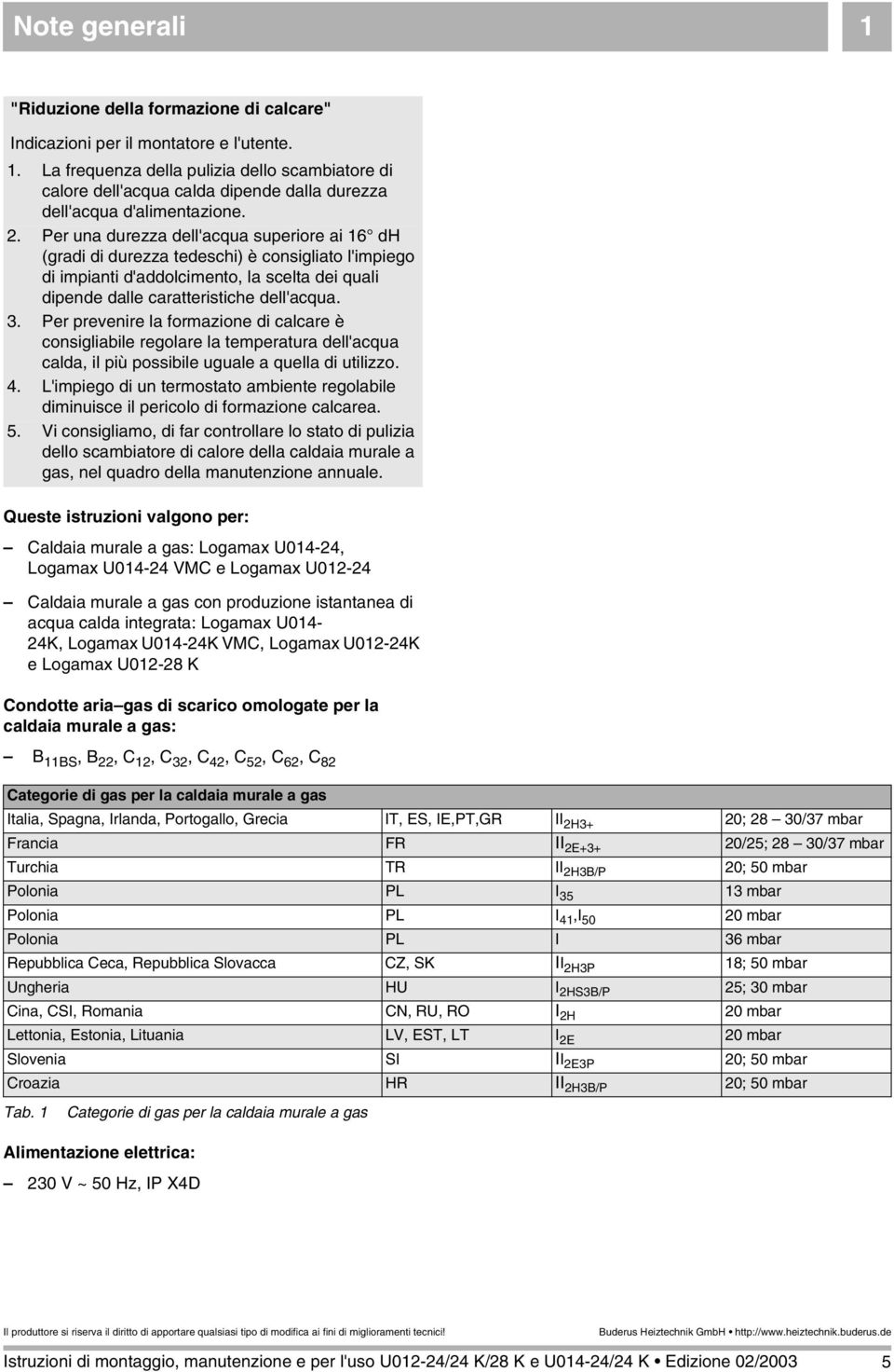 Per prevenire la formazione di calcare è consigliabile regolare la temperatura dell'acqua calda, il più possibile uguale a quella di utilizzo. 4.