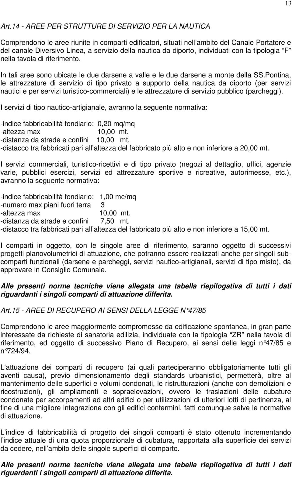 da diporto, individuati con la tipologia F nella tavola di riferimento. In tali aree sono ubicate le due darsene a valle e le due darsene a monte della SS.