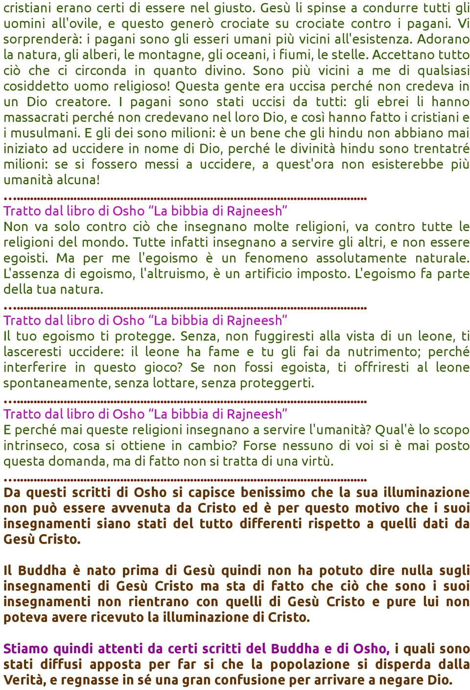 Accettano tutto ciò che ci circonda in quanto divino. Sono più vicini a me di qualsiasi cosiddetto uomo religioso! Questa gente era uccisa perché non credeva in un Dio creatore.