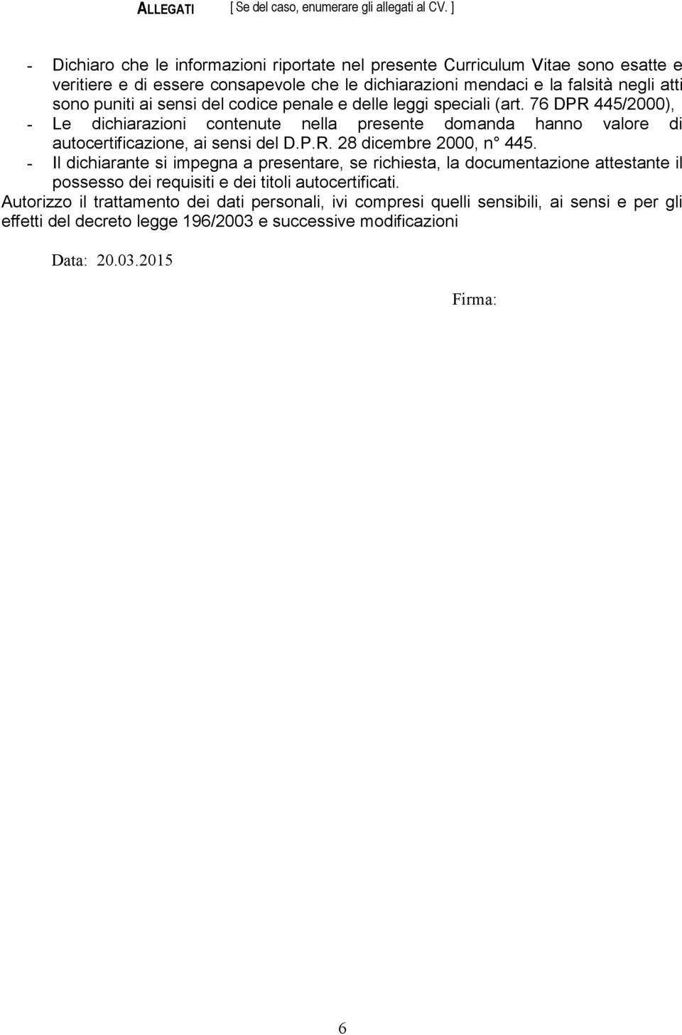 sensi del codice penale e delle leggi speciali (art. 76 DPR 445/2000), - Le dichiarazioni contenute nella presente domanda hanno valore di autocertificazione, ai sensi del D.P.R. 28 dicembre 2000, n 445.