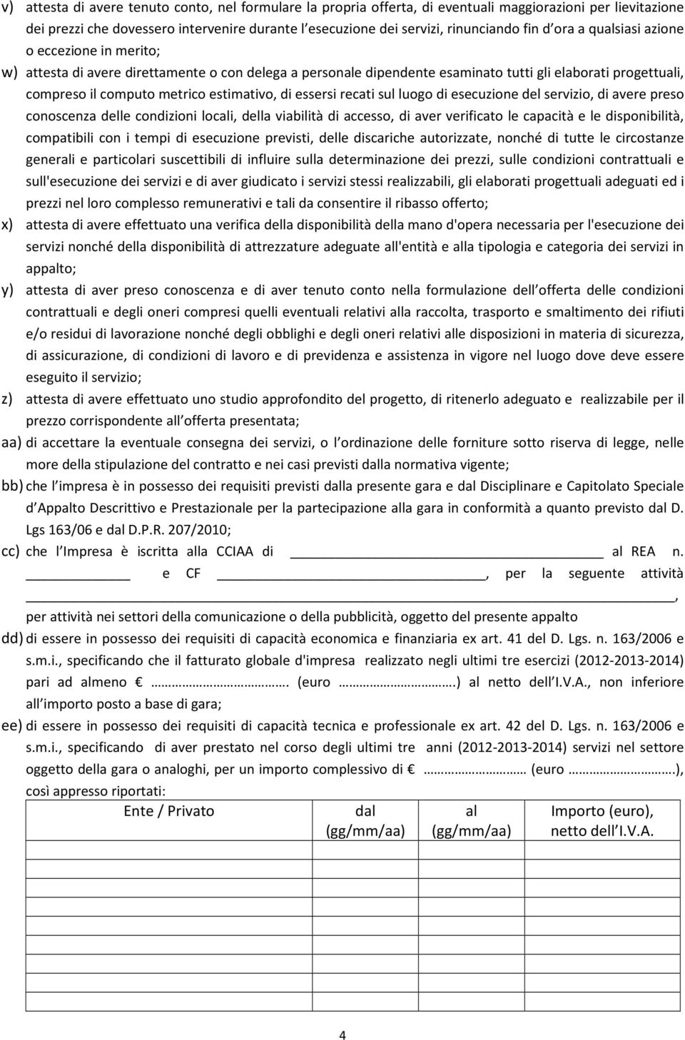 di essersi recati sul luogo di esecuzione del servizio, di avere preso conoscenza delle condizioni locali, della viabilità di accesso, di aver verificato le capacità e le disponibilità, compatibili