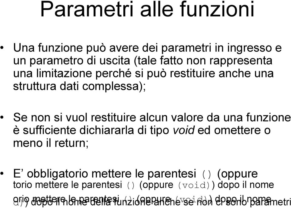 sufficiente dichiararla di tipo void ed omettere o meno il return; E obbligatorio mettere le parentesi () (oppure torio mettere le