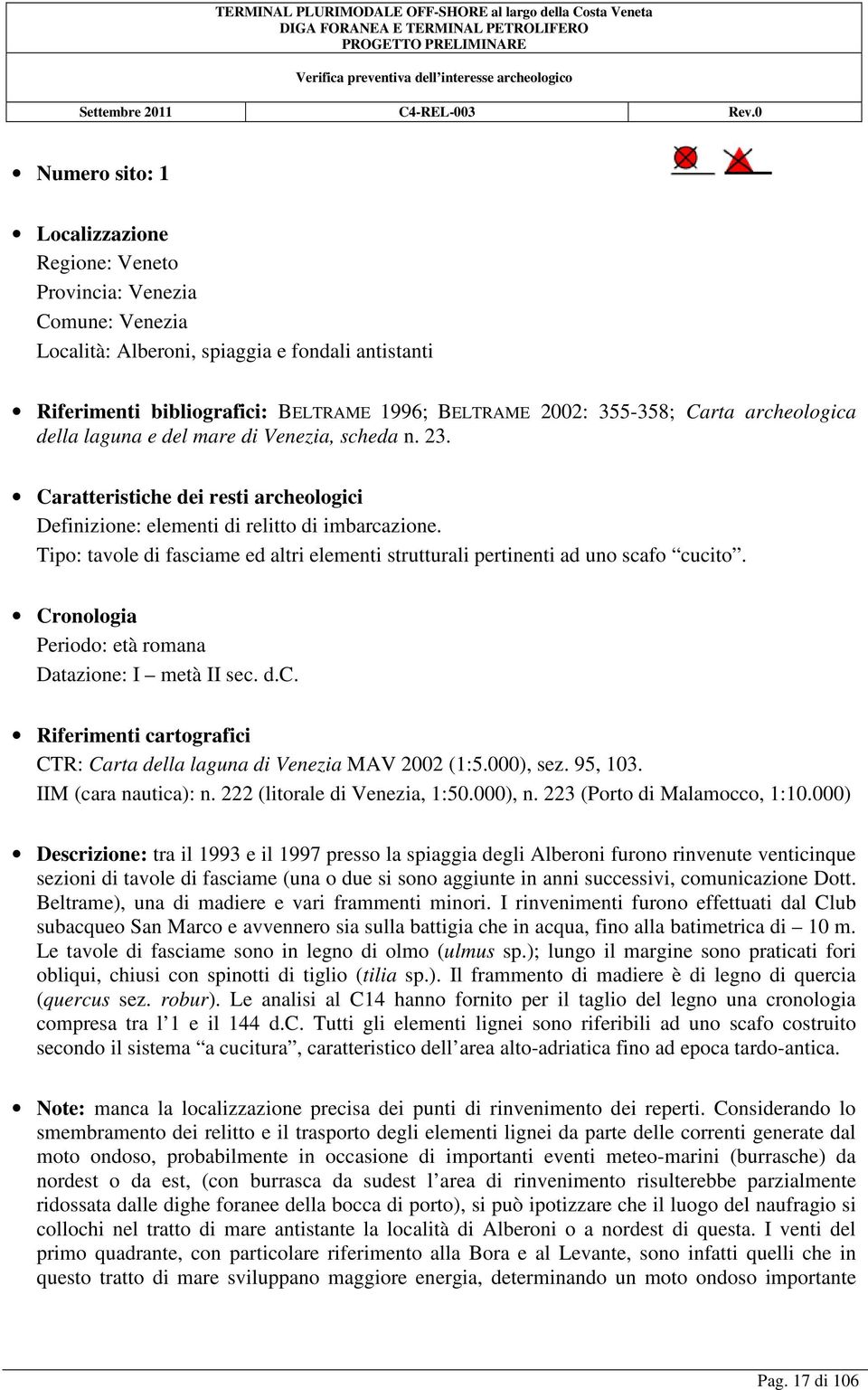 Tipo: tavole di fasciame ed altri elementi strutturali pertinenti ad uno scafo cucito. Cronologia Periodo: età romana Datazione: I metà II sec. d.c. Riferimenti cartografici CTR: Carta della laguna di Venezia MAV 2002 (1:5.