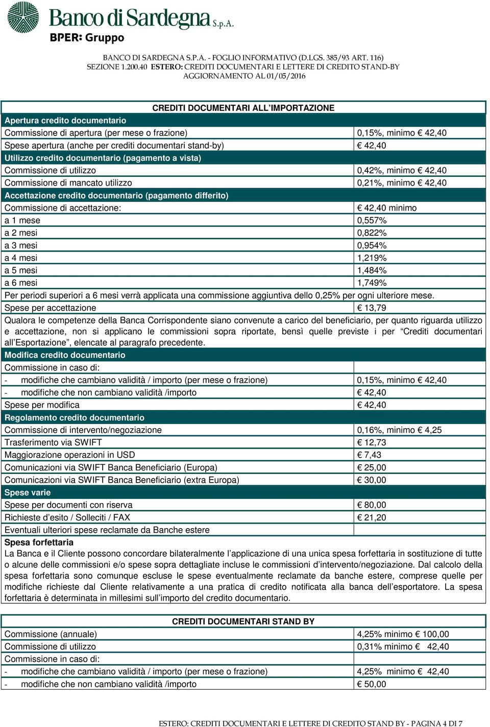 differito) Commissione di accettazione: 42,40 minimo a 1 mese 0,557% a 2 mesi 0,822% a 3 mesi 0,954% a 4 mesi 1,219% a 5 mesi 1,484% a 6 mesi 1,749% Per periodi superiori a 6 mesi verrà applicata una