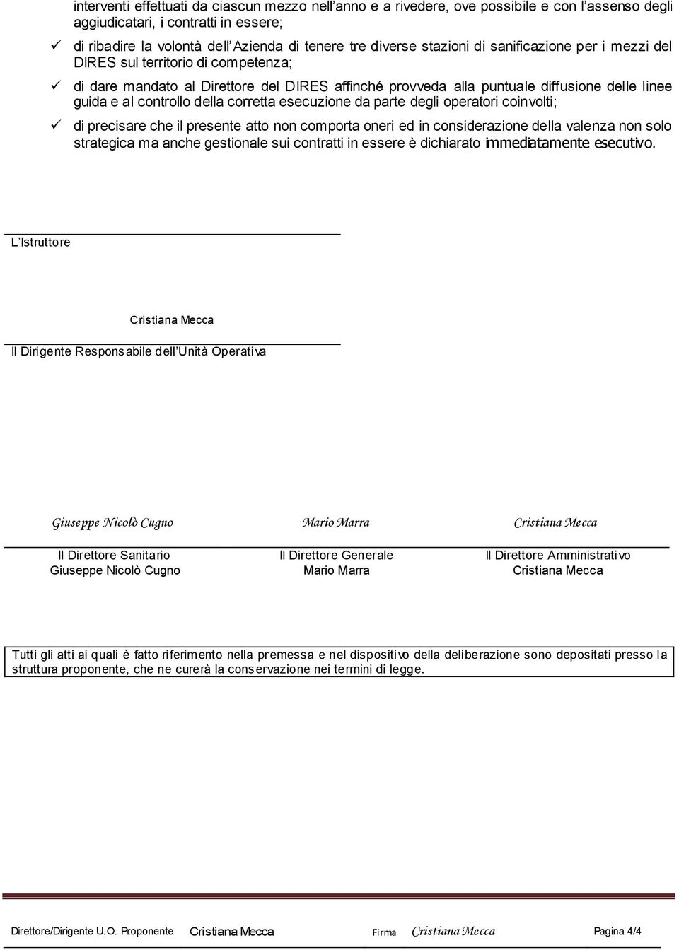 corretta esecuzione da parte degli operatori coinvolti; di precisare che il presente atto non comporta oneri ed in considerazione della valenza non solo strategica ma anche gestionale sui contratti