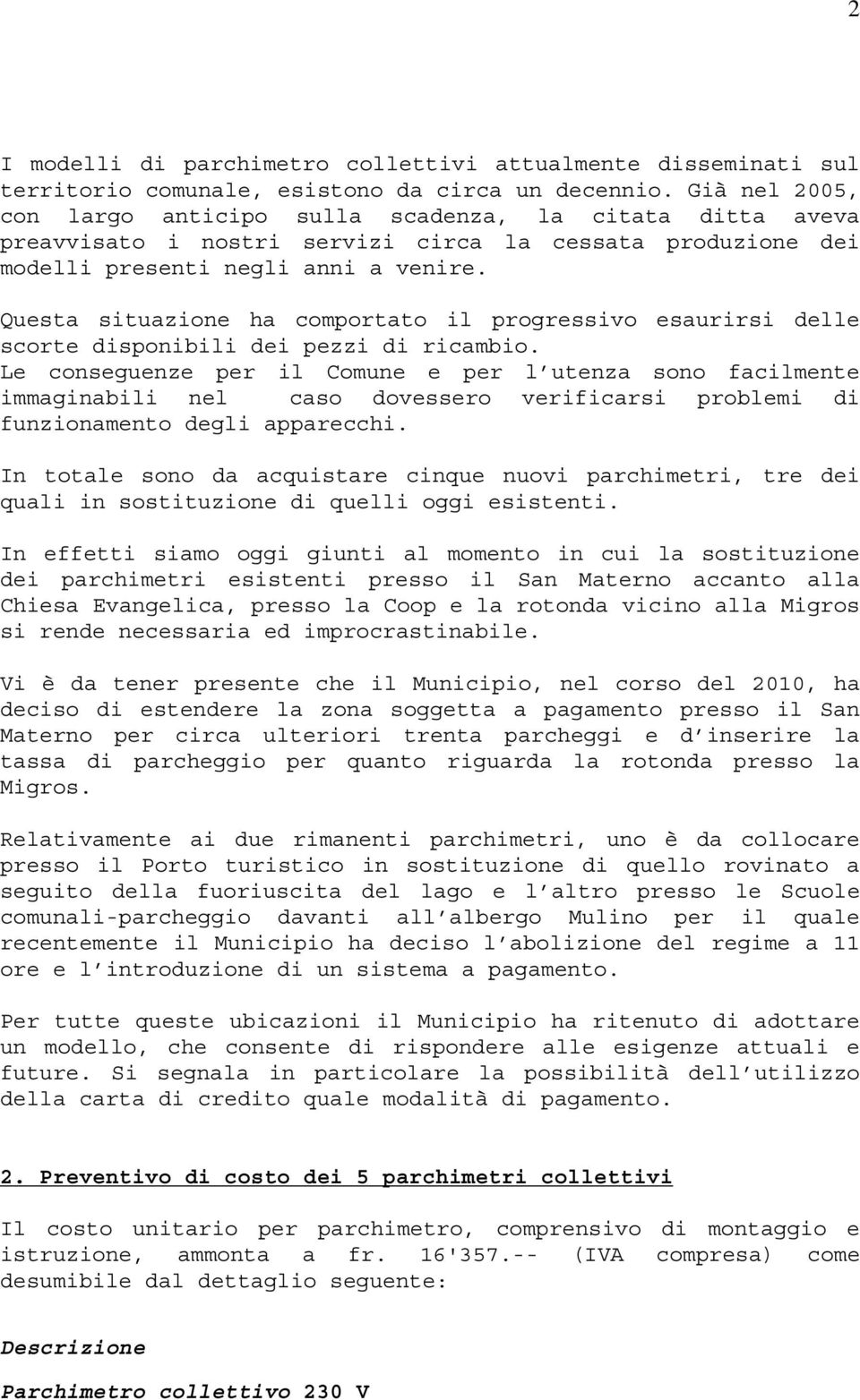 Questa situazione ha comportato il progressivo esaurirsi delle scorte disponibili dei pezzi di ricambio.