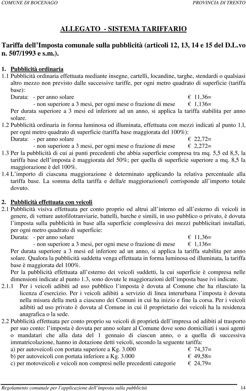 (tariffa base): Durata: - per anno solare 11,36= - non superiore a 3 mesi, per ogni mese o frazione di mese 1,136= Per durata superiore a 3 mesi ed inferiore ad un anno, si applica la tariffa