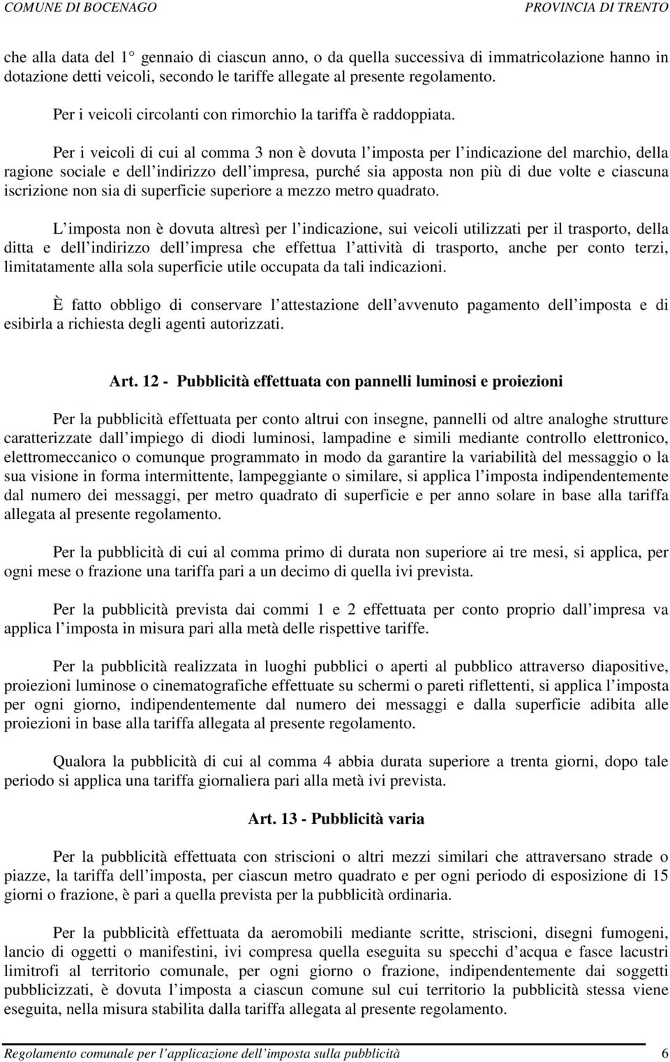 Per i veicoli di cui al comma 3 non è dovuta l imposta per l indicazione del marchio, della ragione sociale e dell indirizzo dell impresa, purché sia apposta non più di due volte e ciascuna