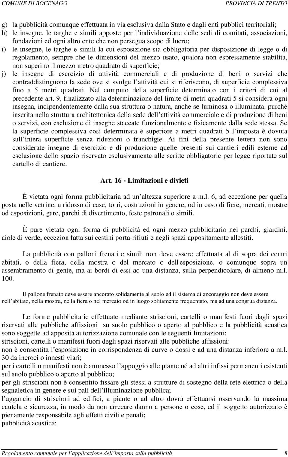 che le dimensioni del mezzo usato, qualora non espressamente stabilita, non superino il mezzo metro quadrato di superficie; j) le insegne di esercizio di attività commerciali e di produzione di beni