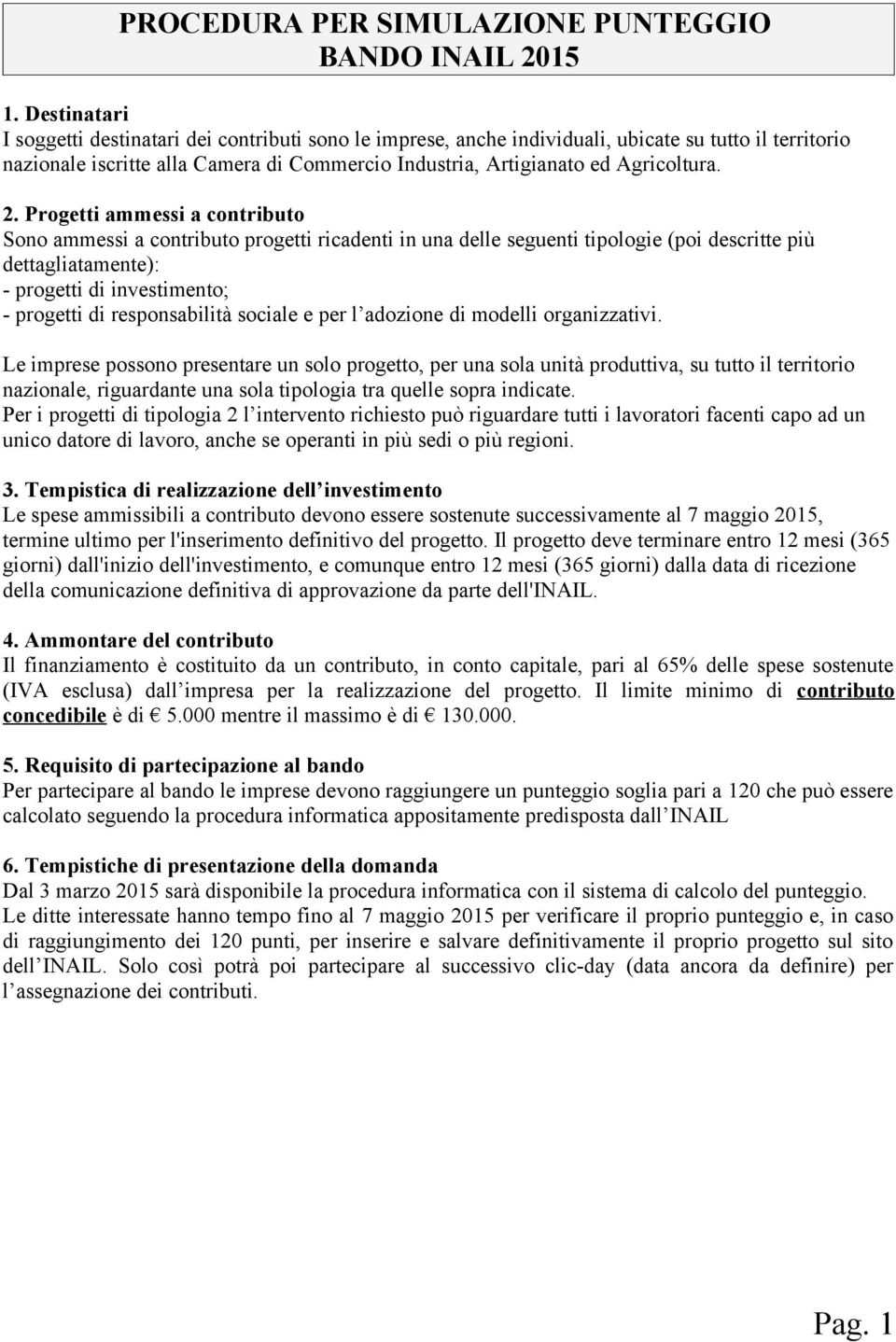 2. Progetti ammessi a contributo Sono ammessi a contributo progetti ricadenti in una delle seguenti tipologie (poi descritte più dettagliatamente): - progetti di investimento; - progetti di