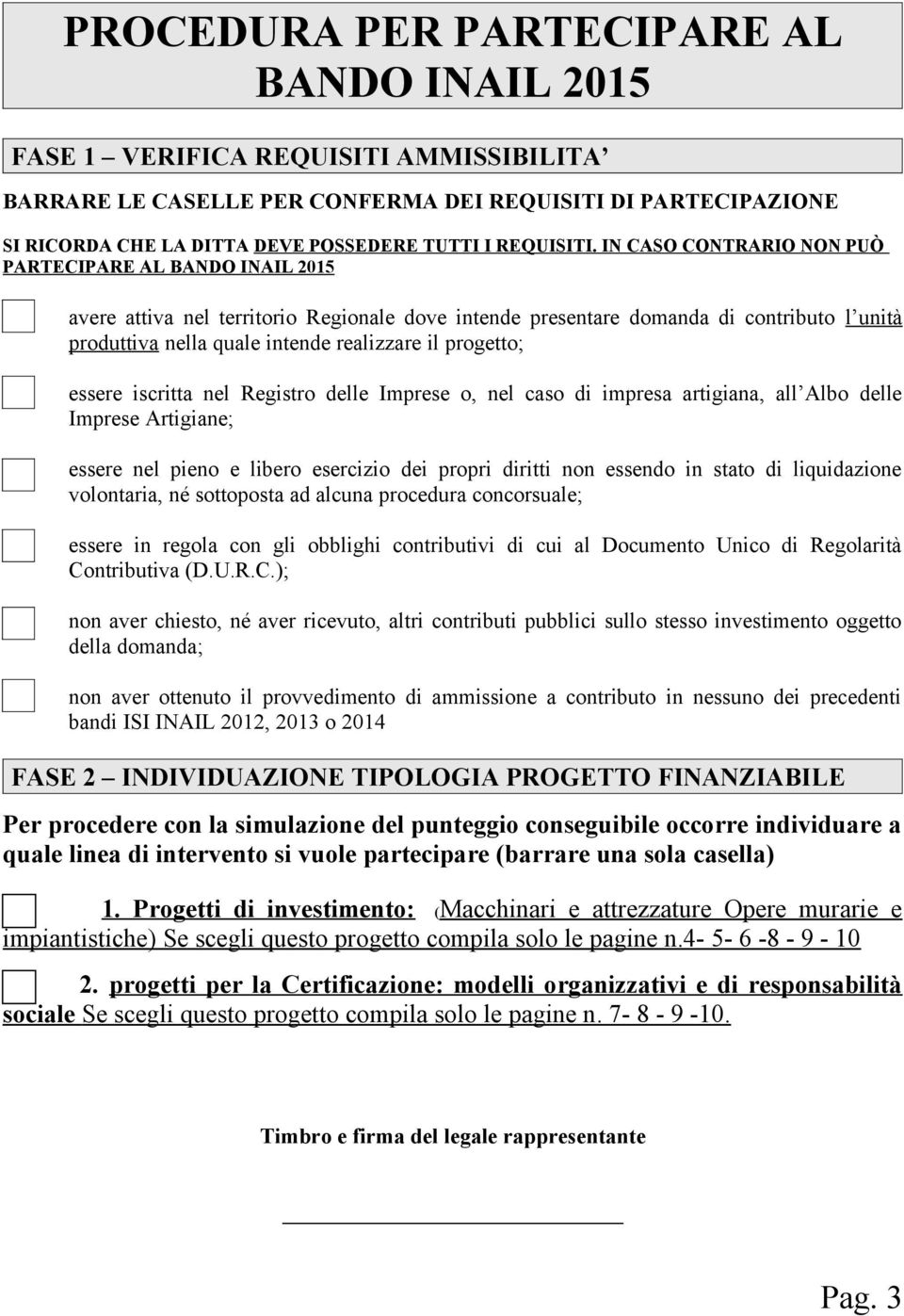 IN CASO CONTRARIO NON PUÒ PARTECIPARE AL BANDO INAIL 2015 avere attiva nel territorio Regionale dove intende presentare domanda di contributo l unità produttiva nella quale intende realizzare il