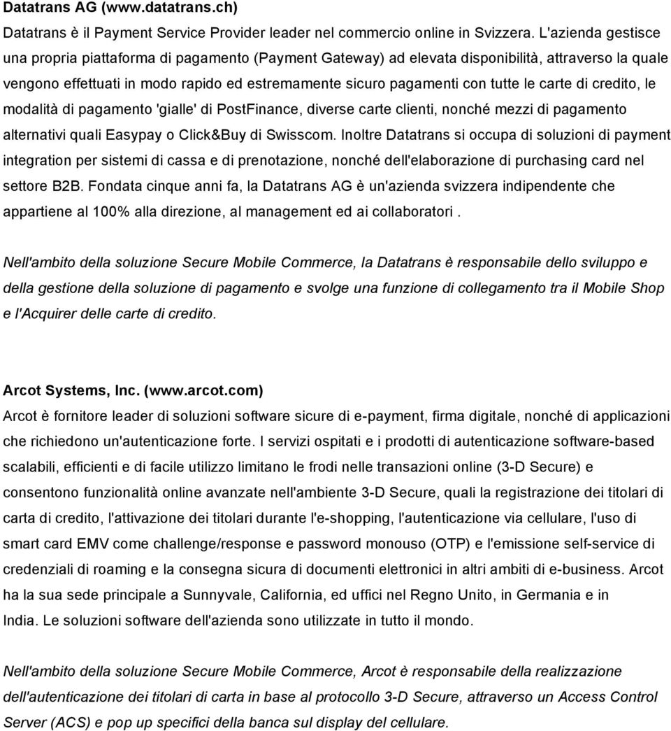 carte di credito, le modalità di pagamento 'gialle' di PostFinance, diverse carte clienti, nonché mezzi di pagamento alternativi quali Easypay o Click&Buy di Swisscom.