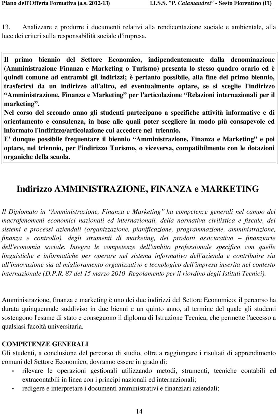 indirizzi; è pertanto possibile, alla fine del primo biennio, trasferirsi da un indirizzo all'altro, ed eventualmente optare, se si sceglie l'indirizzo Amministrazione, Finanza e Marketing per