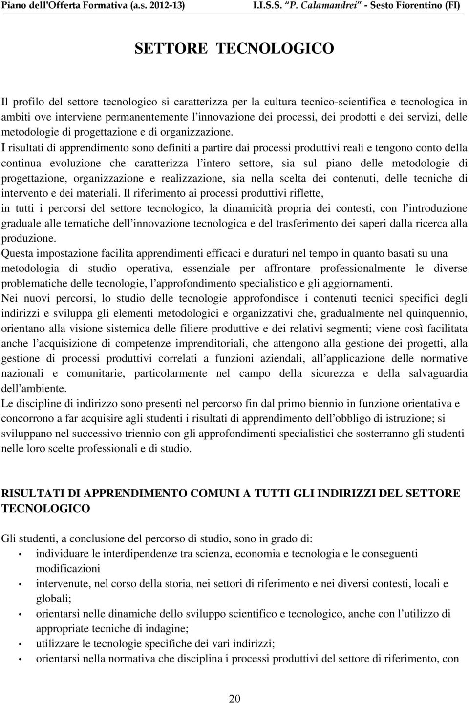 I risultati di apprendimento sono definiti a partire dai processi produttivi reali e tengono conto della continua evoluzione che caratterizza l intero settore, sia sul piano delle metodologie di