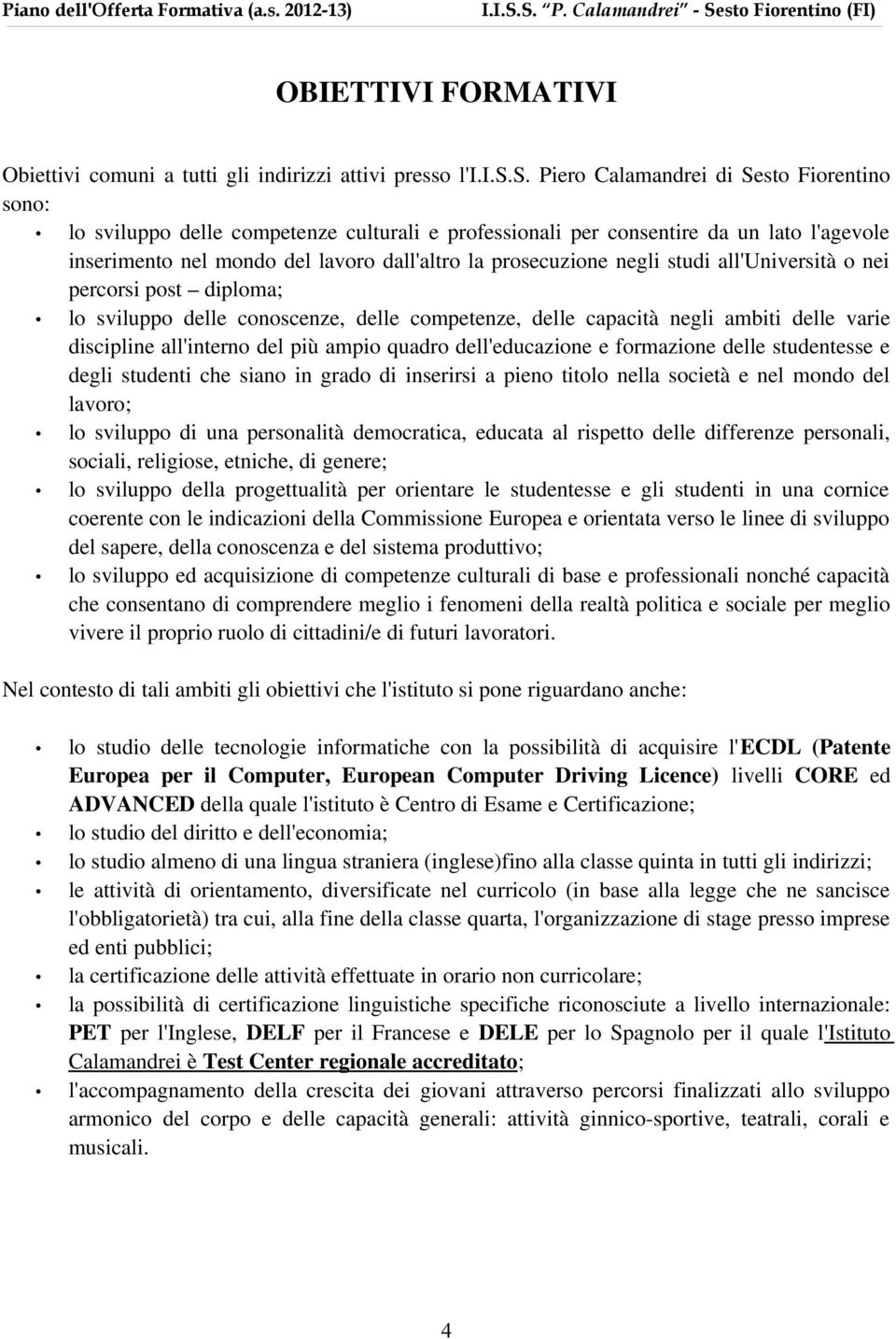 s. Piero Calamandrei di Sesto Fiorentino sono: lo sviluppo delle competenze culturali e professionali per consentire da un lato l'agevole inserimento nel mondo del lavoro dall'altro la prosecuzione