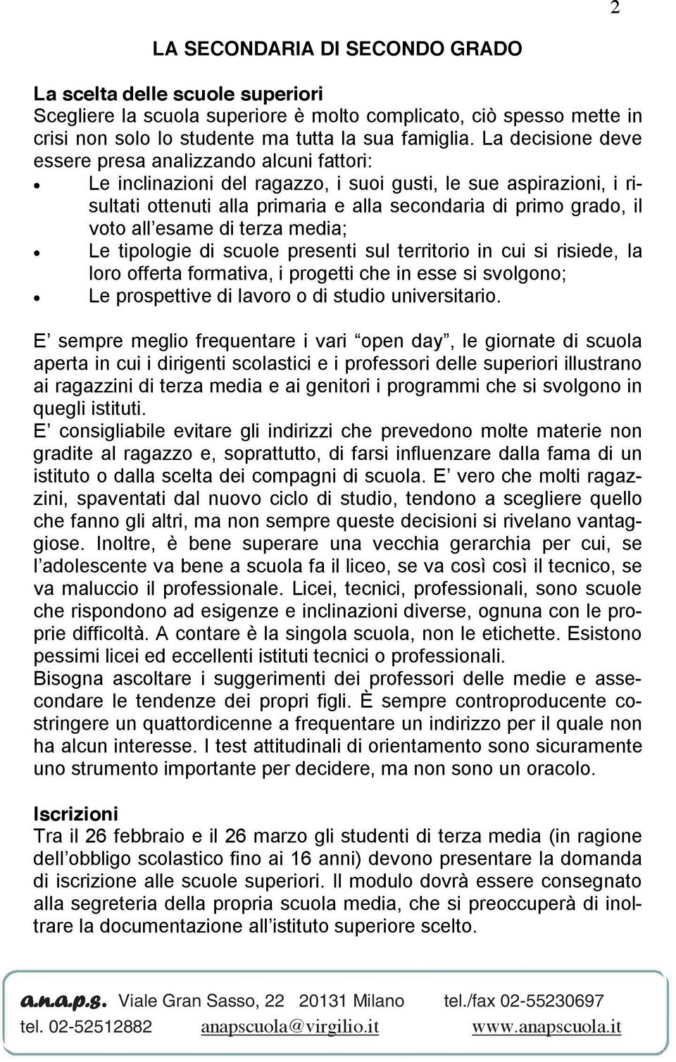 all esame di terza media; Le tipologie di scuole presenti sul territorio in cui si risiede, la loro offerta formativa, i progetti che in esse si svolgono; Le prospettive di lavoro o di studio