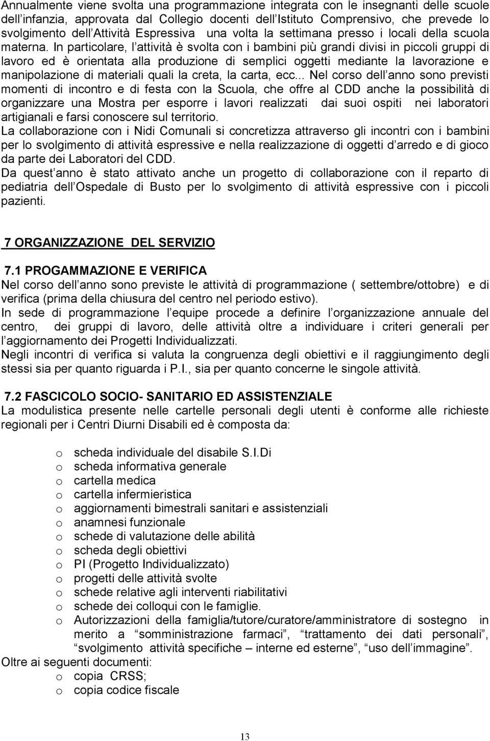 In particolare, l attività è svolta con i bambini più grandi divisi in piccoli gruppi di lavoro ed è orientata alla produzione di semplici oggetti mediante la lavorazione e manipolazione di materiali