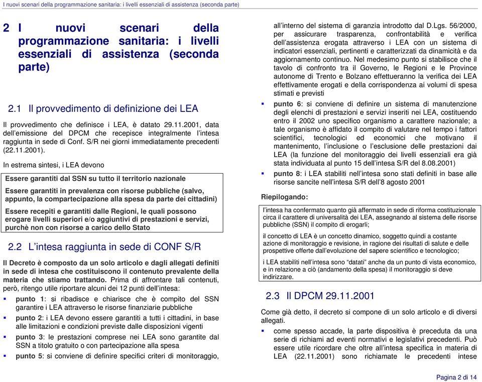 In estrema sintesi, i LEA devono Essere garantiti dal SSN su tutto il territorio nazionale Essere garantiti in prevalenza con risorse pubbliche (salvo, appunto, la compartecipazione alla spesa da