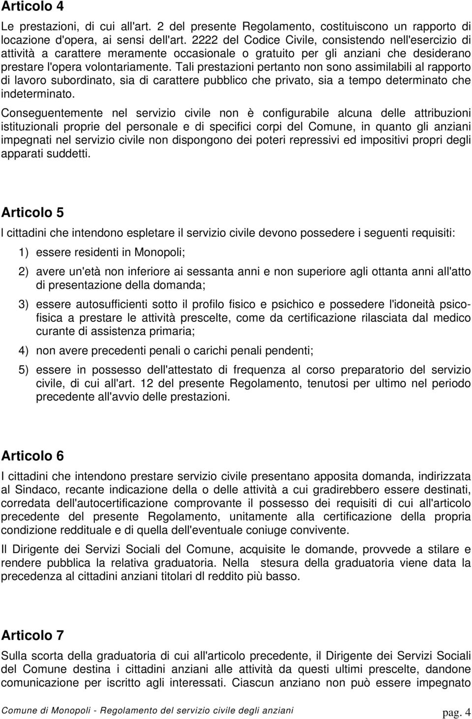 Tali prestazioni pertanto non sono assimilabili al rapporto di lavoro subordinato, sia di carattere pubblico che privato, sia a tempo determinato che indeterminato.