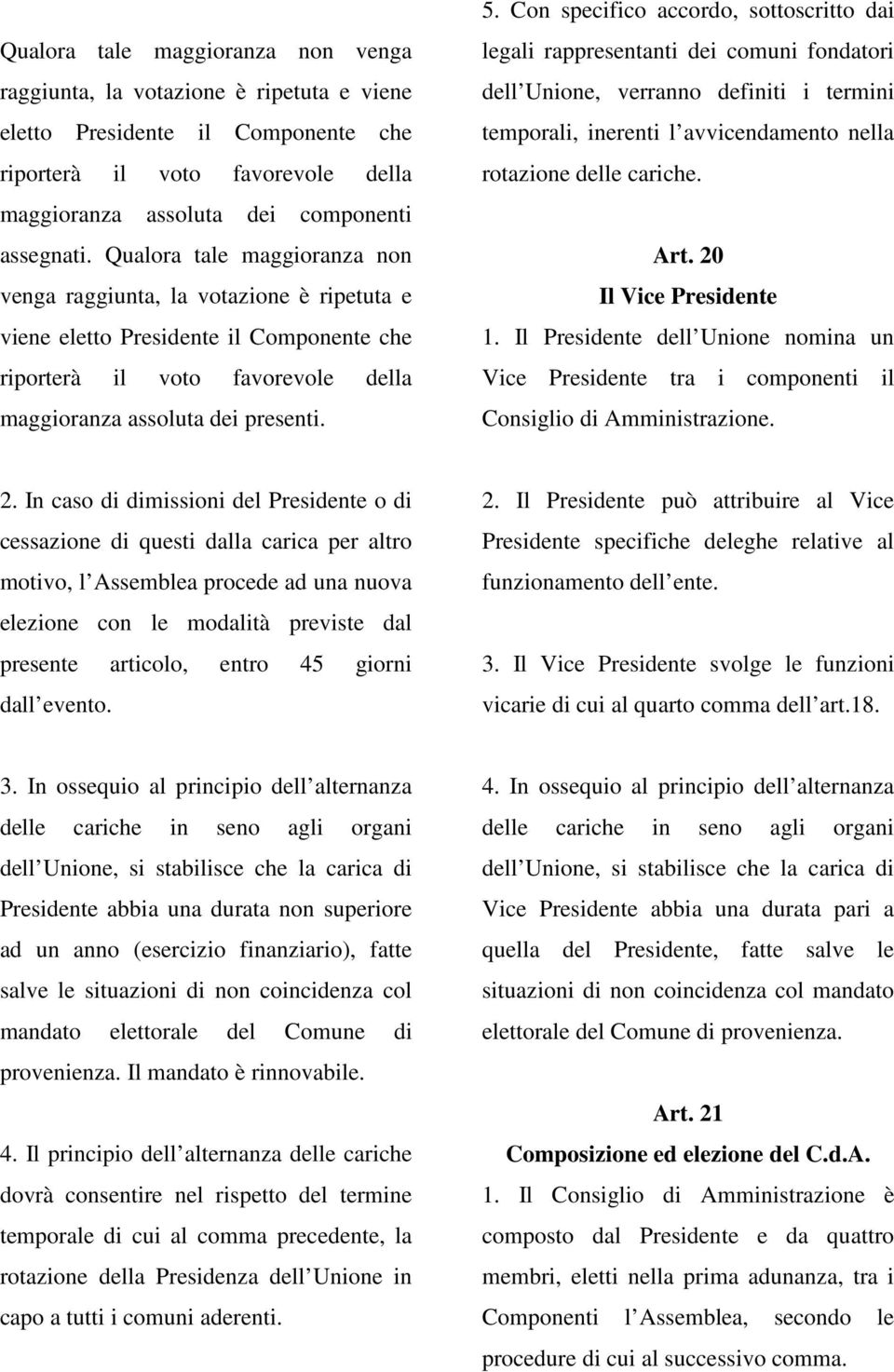 Con specifico accordo, sottoscritto dai legali rappresentanti dei comuni fondatori dell Unione, verranno definiti i termini temporali, inerenti l avvicendamento nella rotazione delle cariche. Art.